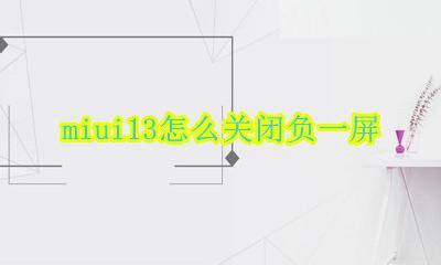 miui13怎么关闭负一屏 MIUI13如何关闭负一屏