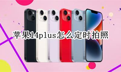 苹果14plus怎么定时拍照 iPhone14怎么定时拍照