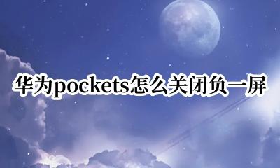 华为pockets怎么关闭负一屏 华为pockets如何关闭负一屏