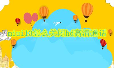 miui13关闭hd高清通话 miui13怎么关闭hd高清通话