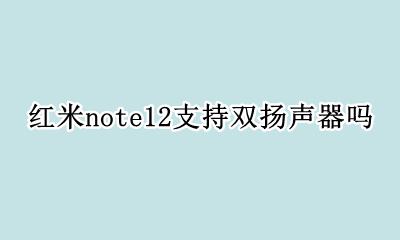 红米note12双扬声器吗 红米note12支持双扬声器吗