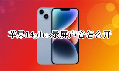 苹果14录屏怎么把声音录进去 苹果14plus录屏声音怎么开