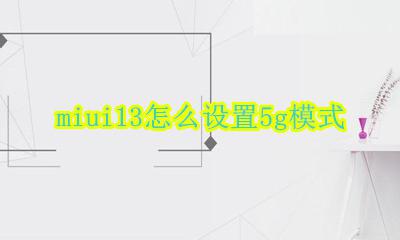 miui 13g模式选择 miui13怎么设置5g模式