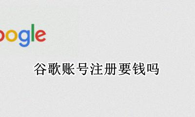 谷歌账号注册要钱吗 谷歌注册账号要花钱吗