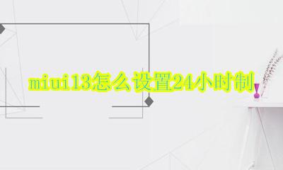 MIUI13 13小时 miui13怎么设置24小时制