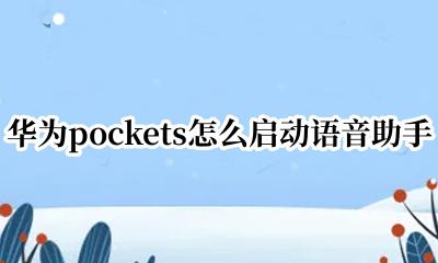 华为pockets怎么启动语音助手 华为pockets语音助手怎么开