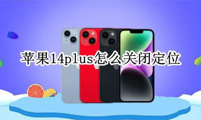 苹果14定位在哪 苹果14plus怎么关闭定位