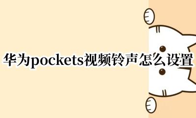 华为pockets视频铃声怎么设置 华为pockets视频铃声在哪设置