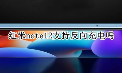红米note12支持反向充电吗 红米note12pro支不支持反向充电
