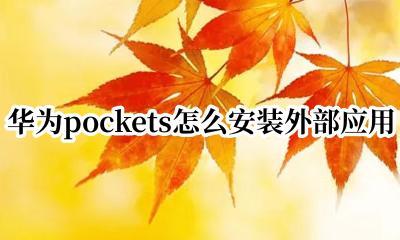 华为pockets怎么安装外部应用 华为pockets如何安装外部应用