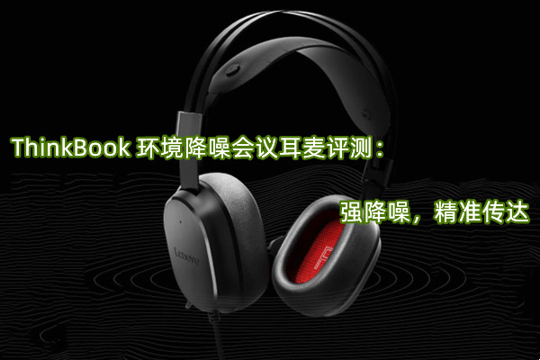 ThinkBook 环境降噪会议耳麦评测