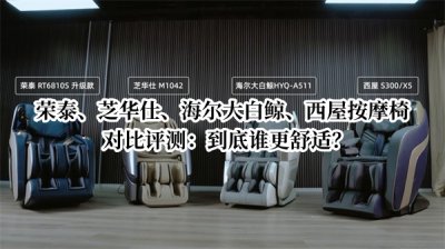 荣泰、芝华仕、海尔大白鲸、西屋按摩椅对比评测 4款主流热门按摩椅对比评测