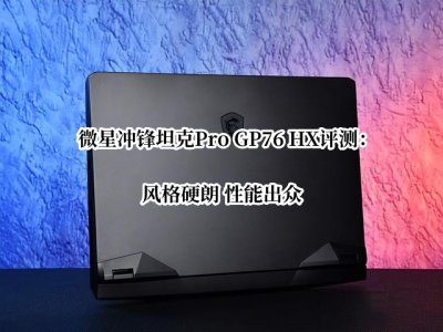 微星冲锋坦克Pro GP76 HX评测 微星冲锋坦克Pro GP76 HX怎么样