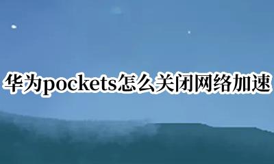 华为pockets怎么关闭网络加速 华为pockets如何关闭网络加速
