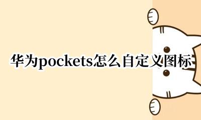 华为pockets怎么自定义图标 华为pockets如何自定义图标