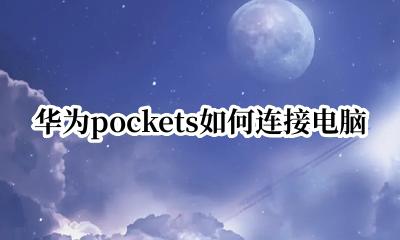 华为pockets如何连接电脑 华为pockets怎么连接电脑