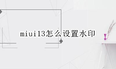 miui13水印 miui13怎么设置水印