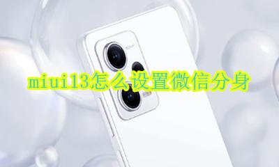 小米13怎么使用微信分身 miui13怎么设置微信分身