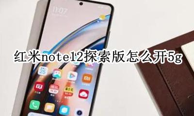 红米note12探索版怎么开5g 红米note12怎么开启开发者选项