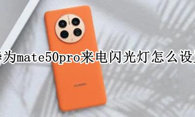 华为mate50来电闪光灯怎么设置 华为mate50pro来电闪光灯怎么设置