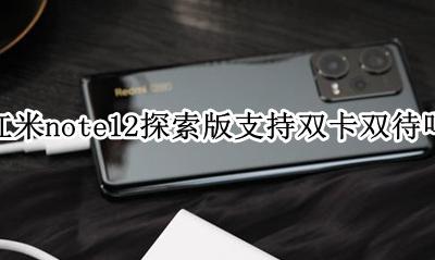 红米note12探索版支持双卡双待吗 红米note12pro支持双卡双待吗