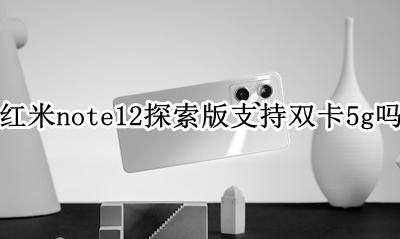 红米note12pro双卡12G 红米note12探索版支持双卡5g吗