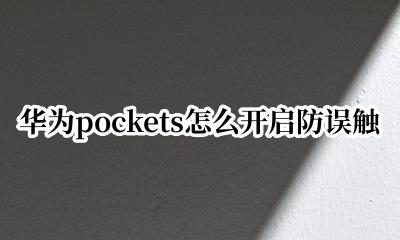 华为pockets怎么开启防误触 华为pockets如何防误触
