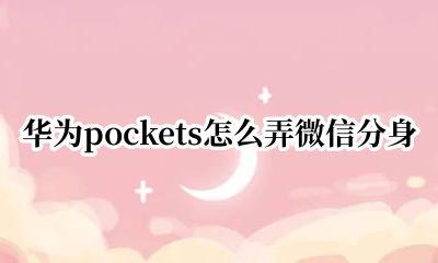 华为pockets怎么弄微信分身 华为pockets如何微信分身