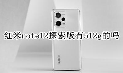 红米note12 12 红米note12探索版有512g的吗