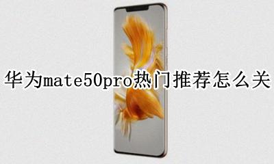 华为mate50如何关闭热门推荐 华为mate50pro热门推荐怎么关