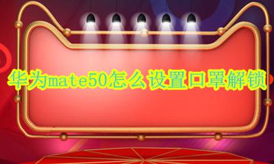 华为mate50怎么设置口罩解锁 华为mate50pro戴口罩可以解锁码