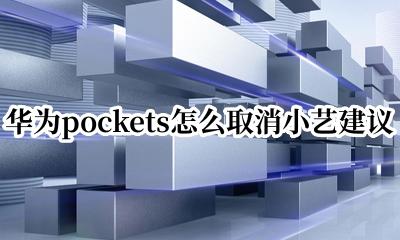 华为pockets怎么取消小艺建议 华为pockets如何取消小艺建议