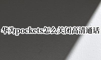 华为pockets怎么关闭高清通话 华为pockets如何关闭高清通话