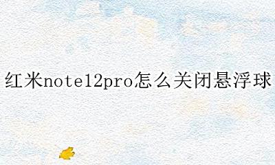 红米note12悬浮球 红米note12pro怎么关闭悬浮球