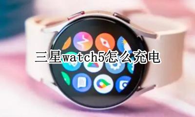 三星watch5怎么充电 三星手机怎么给三星手表充电