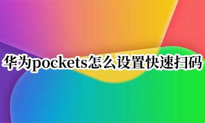 华为pockets怎么设置快速扫码 华为pockets快速扫码怎么设置