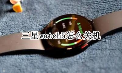 三星watch5怎么关机 三星watch5怎么重启