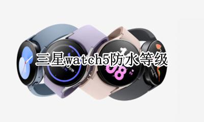 iwatch5防水级别 三星watch5防水等级