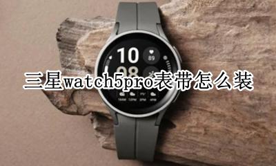 三星watch表带怎么拆 三星watch5pro表带怎么装