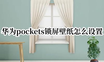 华为自带锁屏壁纸怎么设置 华为pockets锁屏壁纸怎么设置