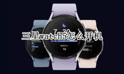 watchs5怎么开机 三星watch5怎么开机