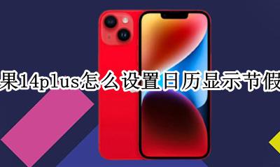 苹果手机14.14日历怎么显示节假日 苹果14plus怎么设置日历显示节假日
