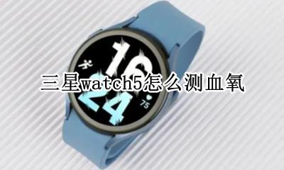 watch5能测血氧吗 三星watch5怎么测血氧