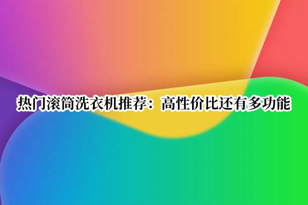 热门滚筒洗衣机推荐
