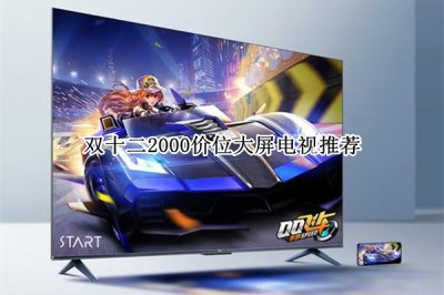 双十二2000价位大屏电视推荐 双十二2000价位大屏电视怎么选