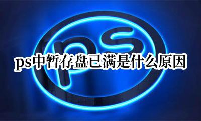 ps出现暂存盘已满 ps中暂存盘已满是什么原因