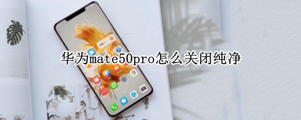 华为mate50pro怎么关闭纯净