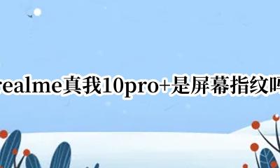 realmex10pro屏幕指纹 realme真我10pro+是屏幕指纹吗