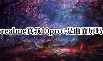 realme有曲面屏吗 realme真我10pro+是曲面屏吗