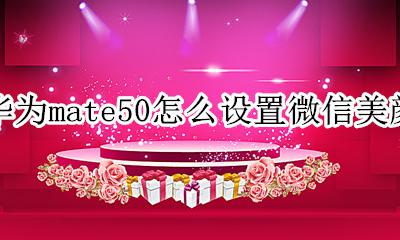 华为p50怎么设置微信美颜 华为mate50怎么设置微信美颜